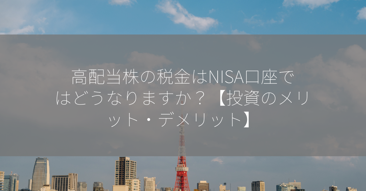 高配当株の税金はNISA口座ではどうなりますか？【投資のメリット・デメリット】